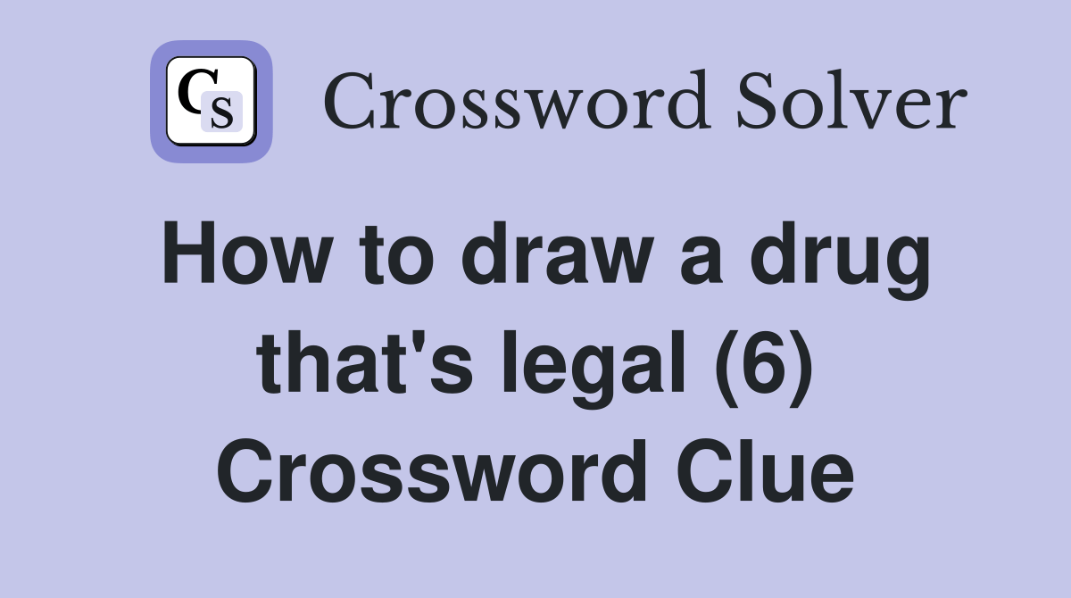 How to draw a drug that's legal (6) Crossword Clue Answers